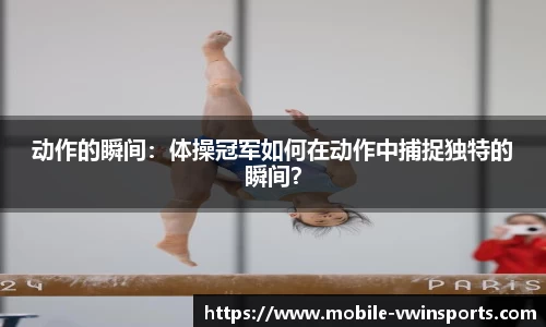 动作的瞬间：体操冠军如何在动作中捕捉独特的瞬间？
