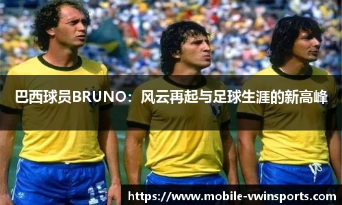 巴西球员BRUNO：风云再起与足球生涯的新高峰