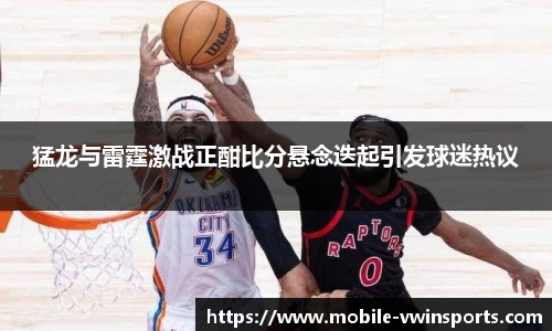猛龙与雷霆激战正酣比分悬念迭起引发球迷热议